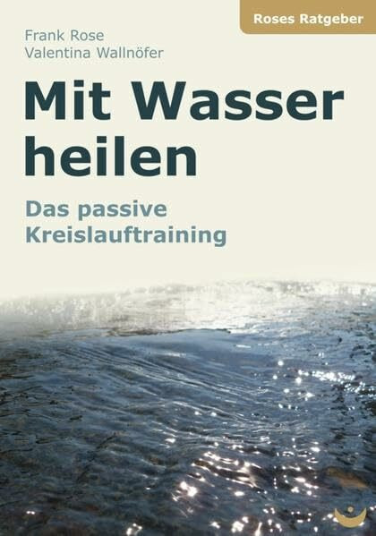 Mit Wasser heilen: Das passive Kreislauftraining (Roses Ratgeber)