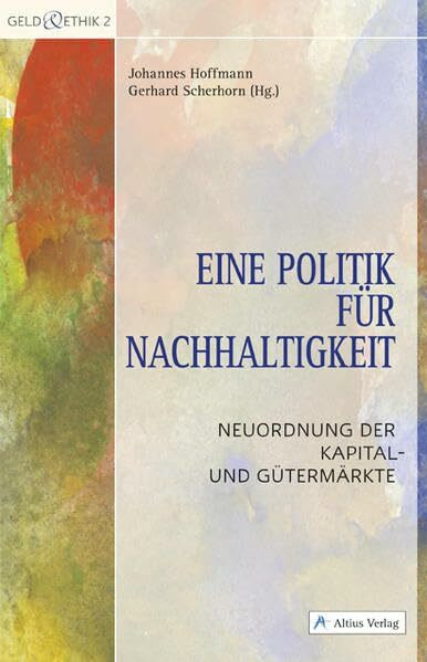 Eine Politik für Nachhaltigkeit: Neuordnung der Kapital- und Gütermärkte (Geld & Ethik)