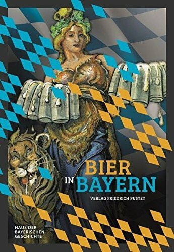 Bier in Bayern: Katalog zur Bayerischen Landesausstellung 2016 (Bayerische Geschichte)