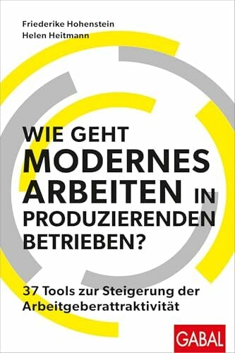 Wie geht modernes Arbeiten in produzierenden Betrieben?: 37 Tools zur Steigerung der Arbeitgeberattraktivität (Dein Business) Wie geht modernes Arbeiten in produzierenden Betrieben?: 37 Tools zur Steigerung der Arbeitgeberattraktivität (Dein Business)