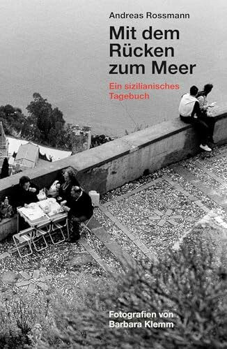 Andreas Rossmann. Mit dem Rücken zum Meer. Aus einem sizilianischen Tagebuch. Fotografien von Barbara Klemm: Ein sizilianisches Tagebuch