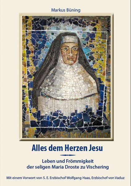 Alles dem Herzen Jesu: Leben und Frömmigkeit der seligen Maria Droste zu Vischering: Leben und Frömmigkeit der seligen Maria Droste zu Vischering. Vorwort von Erzbischof Wolfgang Haas, Vaduz