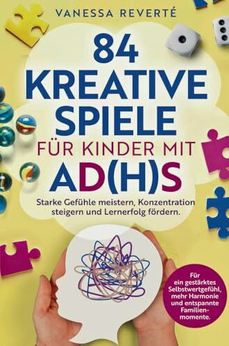 84 kreative Spiele für Kinder mit AD(H)S: Starke Gefühle meistern, Konzentration steigern und Lernerfolg fördern: Für gestärktes Selbstwertgefühl, mehr Harmonie und entspannte Familienmomente
