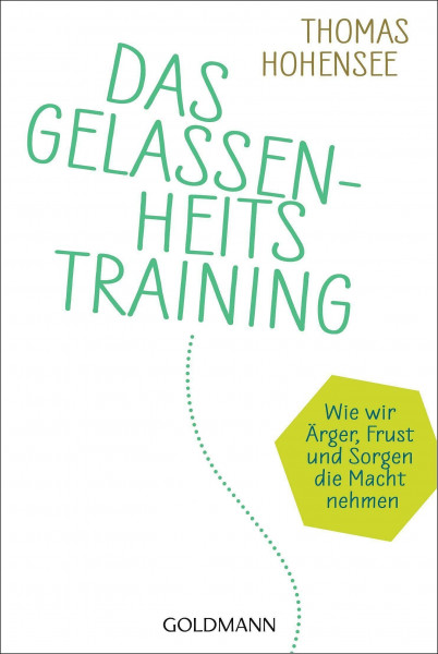 Das Gelassenheitstraining: Wie wir Ärger, Frust und Sorgen die Macht nehmen