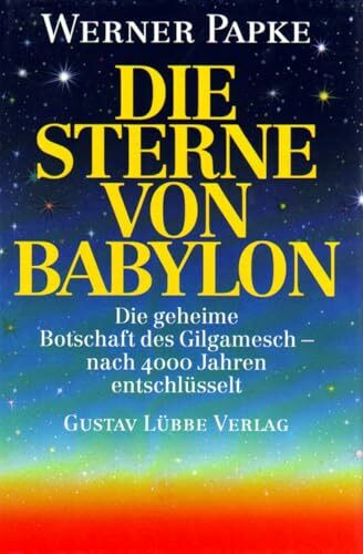 Die Sterne von Babylon. Die geheime Botschaft des Gilgamesch - nach 4000 Jahren entschlüsselt