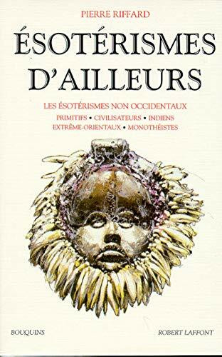 Esotérismes d'ailleurs: Les ésotérismes non occidentaux, primitifs, civilisateurs, indiens, extrême-orientaux, monothéistes