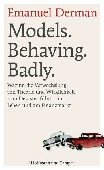 Models. Behaving. Badly.: Warum die Verwechslung von Theorie und Wirklichkeit zum Desaster führt - im Leben und am Finanzmarkt Models. Behaving. Badly.: Warum die Verwechslung von Theorie und Wirklichkeit zum Desaster führt - im Leben und am Finanzmarkt