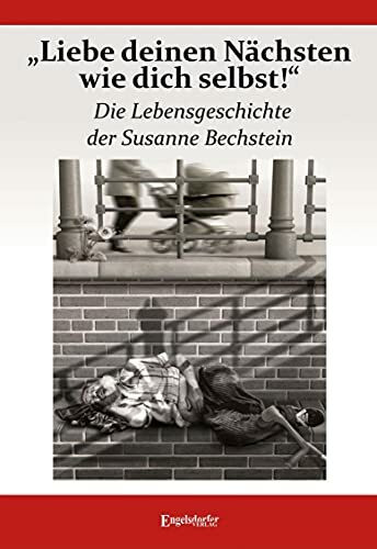 Liebe deinen Nächsten wie dich selbst! Die Lebensgeschichte der Susanne Bechstein