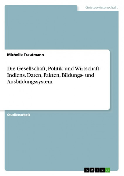 Die Gesellschaft, Politik und Wirtschaft Indiens. Daten, Fakten, Bildungs- und Ausbildungssystem