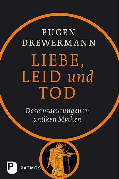 Liebe, Leid und Tod: Daseinsdeutung in antiken Mythen: Daseinsdeutungen in antiken Mythen