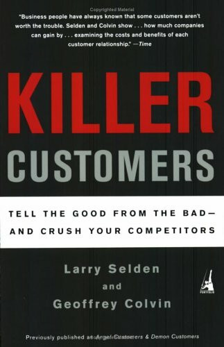 Killer Customers: Tell the Good from the Bad and Crush Your Competitors