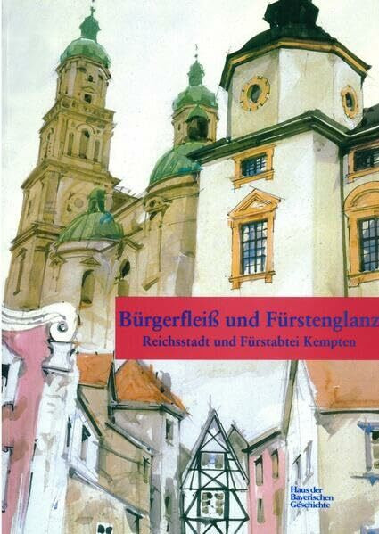 Bürgerfleiss und Fürstenglanz: Reichsstadt und Fürstabtei Kempten (Veröffentlichungen zur Bayerischen Geschichte und Kultur)