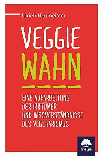 Veggiewahn: Eine Aufarbeitung der Irrtümer und Missverständnisse des Vegetarismus