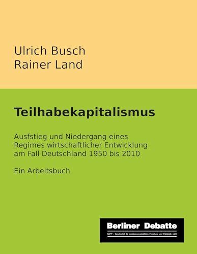 Teilhabekapitalismus: Aufstieg und Niedergang eines Regimes wirtschaftlicher Entwicklung am Fall Deutschland 1950 bis 2010