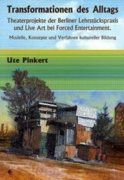 Transformationen des Alltags: Theaterprojekte der Berliner Lehrstückpraxis und Live Art bei Forced Entertainment. Modelle, Konzepte und Verfahren kultureller Bindung. Diss.