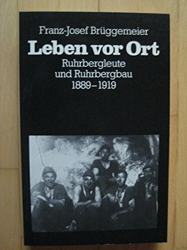 Leben vor Ort. Ruhrbergleute und Ruhrbergbau 1889 - 1919.