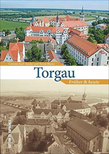 Torgau früher und heute, Bildband zur Stadtgeschichte mit Archivbildern und aktuellen Fotos, die den Wandel der sächsischen Stadt an der Elbe zeigen (Sutton Zeitsprünge)