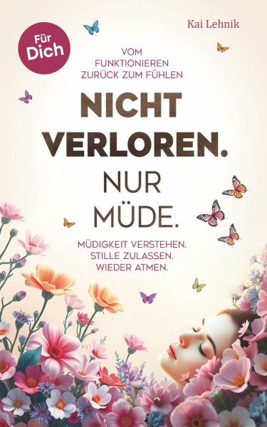 Nicht verloren. Nur müde.: Vom Funktionieren zurück zum Fühlen. Müdigkeit verstehen. Stille zulassen. Wieder atmen. Für Dich.