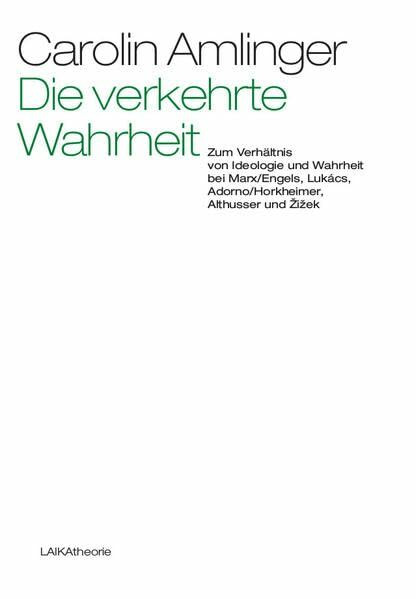 Die verkehrte Wahrheit: Zum Verhältnis von Ideologie und Wahrheit bei Marx/Engels, Lukcás, Adorno/Horkheimer, Althusser und Zizek