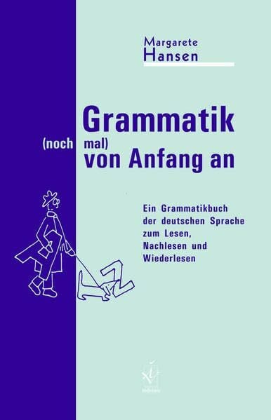 Grammatik (noch mal) von Anfang an: Ein Grammatikbuch der deutschen Sprache zum Lesen, Nachlesen und Wiederlesen