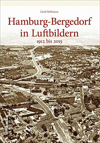 Hamburg-Bergedorf in historischen Luftbildern, rund 130 faszinierende Ansichten aus der Vogelperspektive dokumentieren den Wandel: 1912 bis 2015 (Sutton Archivbilder)
