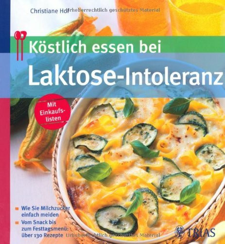 Köstlich essen bei Laktose-Intoleranz - Wie Sie Milchzucker einfach meiden - Vom Snack bis zum Festtagsmenü: über 130 Rezepte