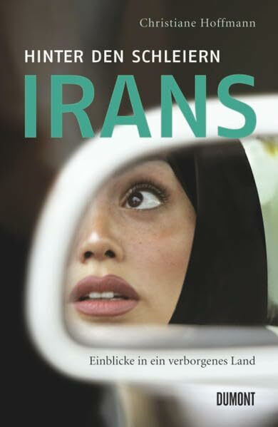 Hinter den Schleiern Irans: Einblicke in ein verborgenes Land: Einblicke in ein verborgenes Land. Mit einem neuen Vorwort der Autorin