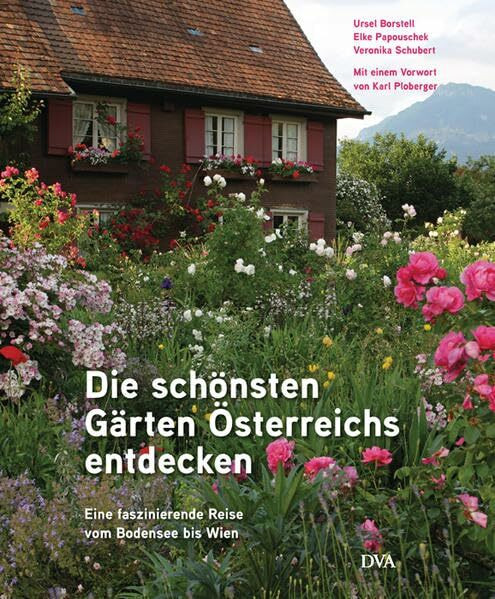 Die schönsten Gärten Österreichs entdecken: Eine faszinierende Reise vom Bodensee bis Wien. Mit einem Vorwort von Karl Ploberger