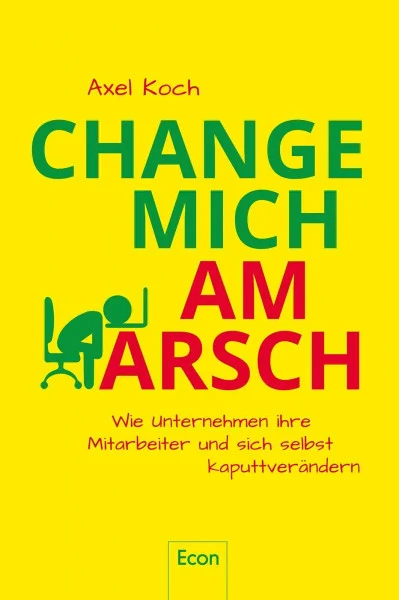 Change mich am Arsch: Wie Unternehmen ihre Mitarbeiter und sich selbst kaputtverändern | Die Veränderungshölle: Wenn Mitarbeiter nicht mehr wissen, wer sie sind und wo es langgeht
