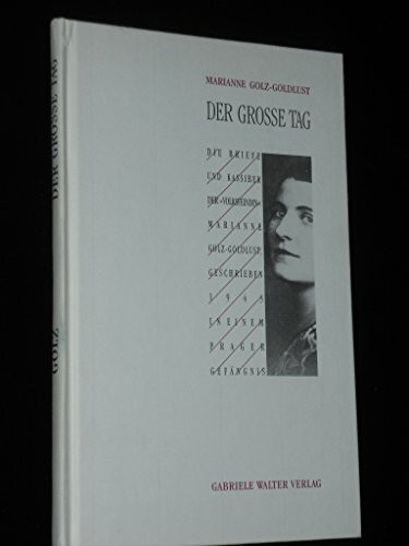 Der Grosse Tag: Die Briefe und Kassiber der "Volksfeindin" Marianne Golz-Goldlust, geschrieben 1943 in einem Prager Gefängnis