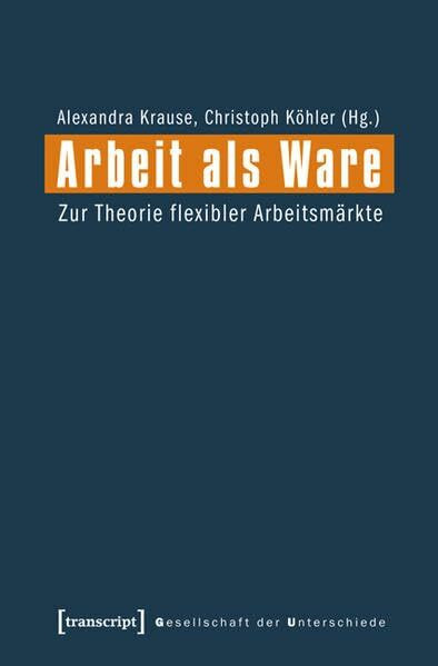 Arbeit als Ware: Zur Theorie flexibler Arbeitsmärkte (Gesellschaft der Unterschiede)