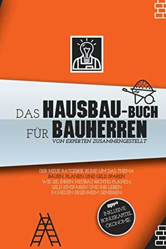 Das Hausbau-Buch für Bauherren. Der neue Ratgeber, rund um das Thema bauen, planen und Geld sparen.: Wie Sie, Ihren Neubau richtig planen, Geld einsparen und Ihr Leben im neuen Eigenheim genießen.