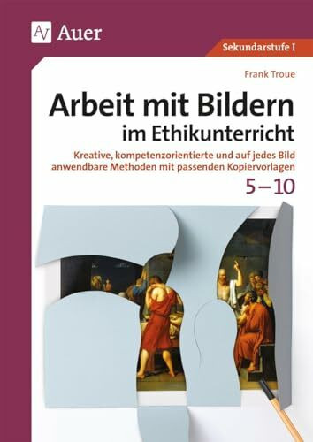 Arbeit mit Bildern im Ethikunterricht 5-10: Kreative, kompetenzorientierte und auf jedes Bild anwendbare Methoden mit passenden Kopiervorlagen (5. bis 10. Klasse) (Arbeit mit Bildern Sekundarstufe)