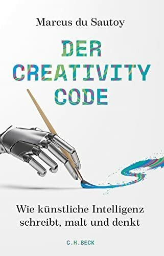 Der Creativity-Code: Wie künstliche Intelligenz schreibt, malt und denkt Der Creativity-Code: Wie künstliche Intelligenz schreibt, malt und denkt