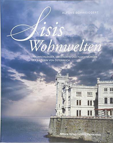 Sisis Wohnwelten: Traumschlösser, Seelenorte und Fluchtburgen der Kaiserin von Österreich (edition monacensia)