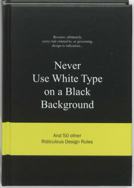 Never Use White Type on a Black Background: and 50 other ridiculous design rules