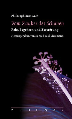 Vom Zauber des Schönen: Reiz, Begehren und Zerstörung (Philosophicum Lech 13)