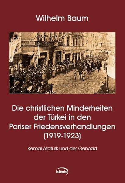 Die christlichen Minderheiten der Türkei bei den Pariser Friedensverhandlungen (1919-1923): Kemal Atatürk und der Genozid (Kitab Kleine Reihe)