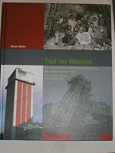 Tief im Westen: Ein Jahrhundert Steinkohlenförderung am linken Niederrhein. Von Friedrich Heinrich zum Bergwerk West