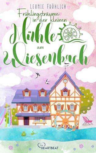 Frühlingsträume in der kleinen Mühle am Wiesenbach (Die Wohlfühl-Romane der Wiesenbach-Reihe, Band 2)