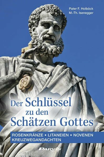Der Schlüssel zu den Schätzen Gottes: Rosenkränze, Litaneien, Novenen, Kreuzwegandachten