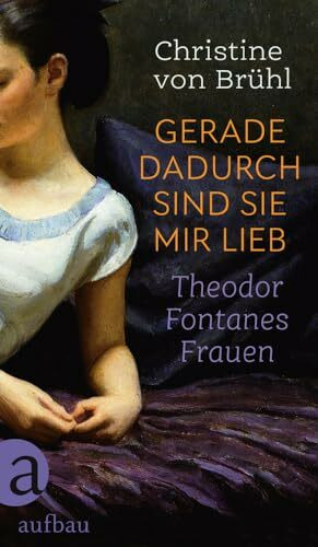 Gerade dadurch sind sie mir lieb: Theodor Fontanes Frauen