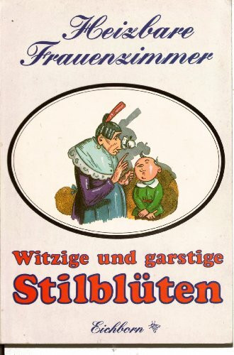 Heizbare Frauenzimmer: Witzige und garstige Stilblüten