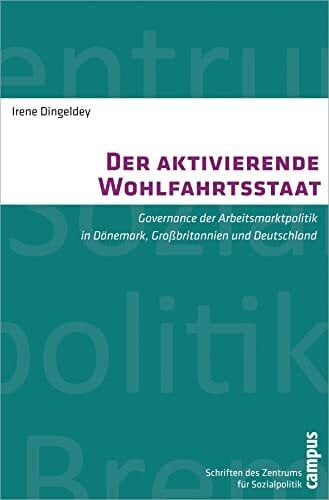 Der aktivierende Wohlfahrtsstaat: Governance der Arbeitsmarktpolitik in Dänemark, Großbritannien und Deutschland (Schriften des Zentrums für Sozialpolitik, Bremen, 24)
