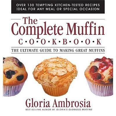 The Complete Muffin Cookbook: The Ultimate Guide to Making Great Muffins