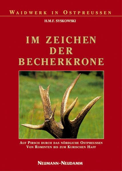 Im Zeichen der Becherkrone: Auf Pirsch durch das nördliche Ostpreussen, von Rominten bis zum Kurischen Haff (Waidwerk in Ostpreussen)