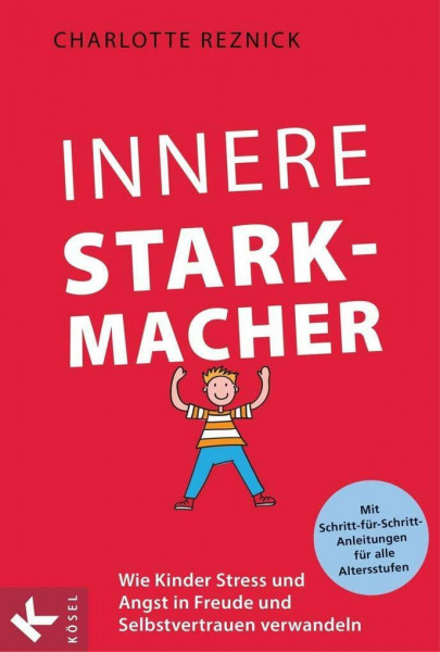 Innere Starkmacher: Wie Kinder Stress und Angst in Freude und Selbstvertrauen verwandeln. - Mit Schritt-für-Schritt-Anleitungen für alle Altersstufen