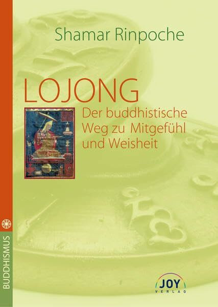 Lojong - Der buddhistische Weg zu Mitgefühl und Weisheit: Ein Kommentar zu Ja Chekawa Yeshe Dorijes Geistestraining in Sieben Punkten