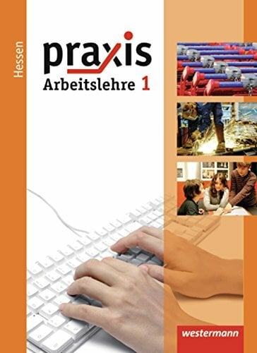 Praxis - Arbeitslehre - Ausgabe 2013 für Hessen: Schülerband 1 Praxis - Arbeitslehre - Ausgabe 2013 für Hessen: Schülerband 1