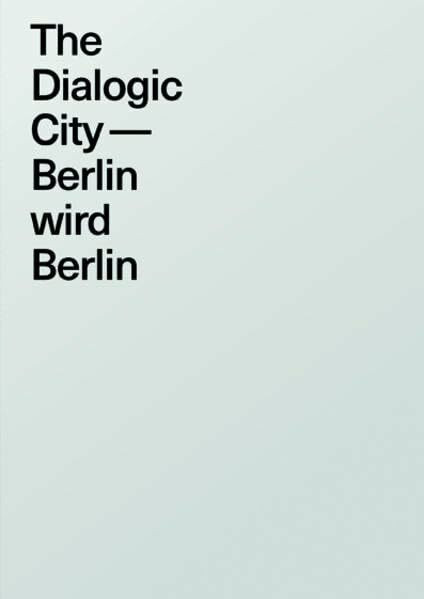 The Dialogic City. Berlin wird Berlin: Berlininische Galerie